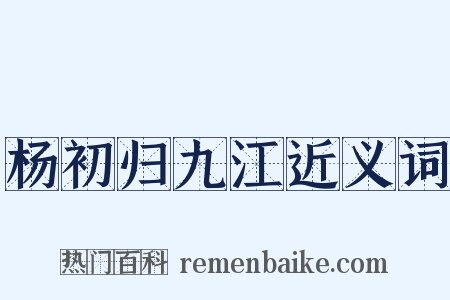 杨初归九江近义词是什么意思的图片